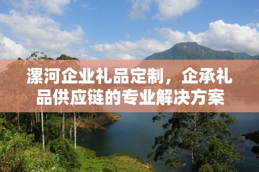 漯河企业礼品定制，企承礼品供应链的专业解决方案